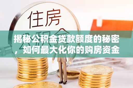 巴林右旗揭秘公积金贷款额度的秘密，如何最大化你的购房资金