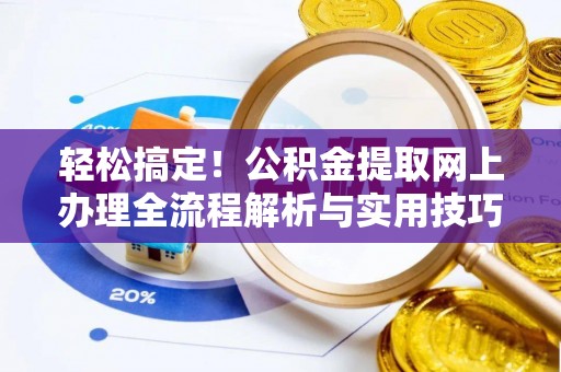 巴林右旗轻松搞定！公积金提取网上办理全流程解析与实用技巧