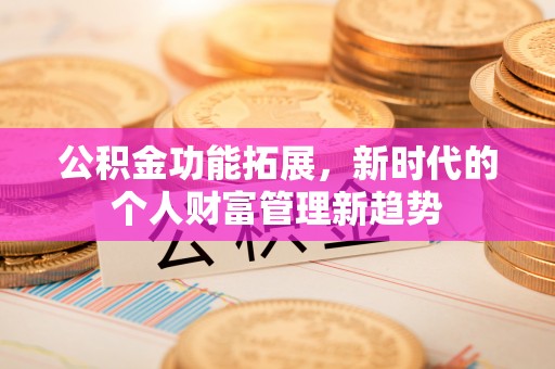 巴林右旗公积金功能拓展，新时代的个人财富管理新趋势