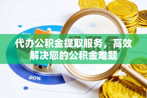 巴林右旗代办公积金提取服务，高效解决您的公积金难题