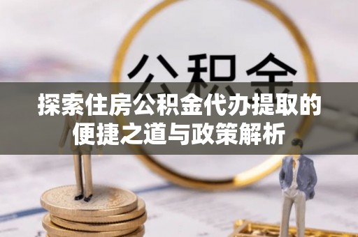 巴林右旗探索住房公积金代办提取的便捷之道与政策解析