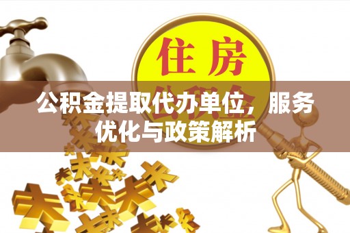 巴林右旗公积金提取代办单位，服务优化与政策解析