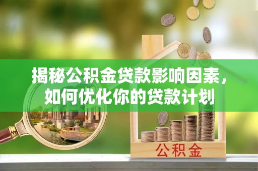 巴林右旗揭秘公积金贷款影响因素，如何优化你的贷款计划