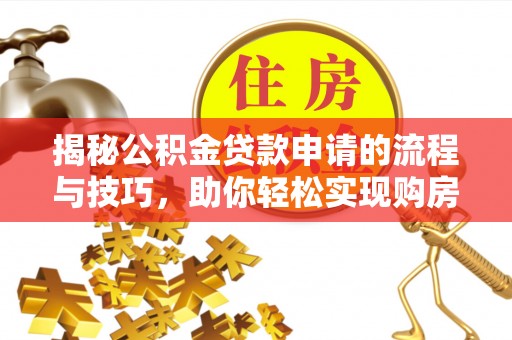巴林右旗揭秘公积金贷款申请的流程与技巧，助你轻松实现购房梦
