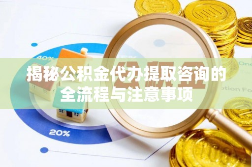 巴林右旗揭秘公积金代办提取咨询的全流程与注意事项