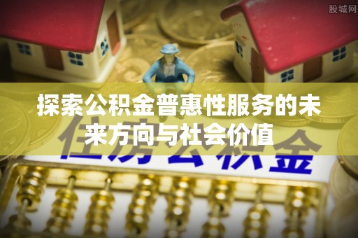 巴林右旗探索公积金普惠性服务的未来方向与社会价值