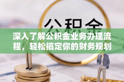 巴林右旗深入了解公积金业务办理流程，轻松搞定你的财务规划