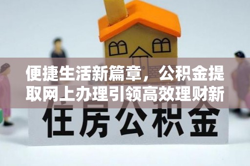 巴林右旗便捷生活新篇章，公积金提取网上办理引领高效理财新趋势