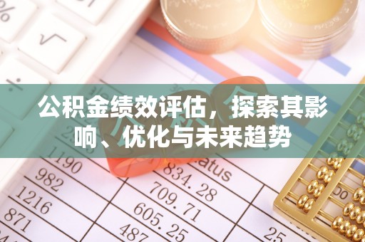 巴林右旗公积金绩效评估，探索其影响、优化与未来趋势