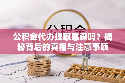 巴林右旗公积金代办提取靠谱吗？揭秘背后的真相与注意事项