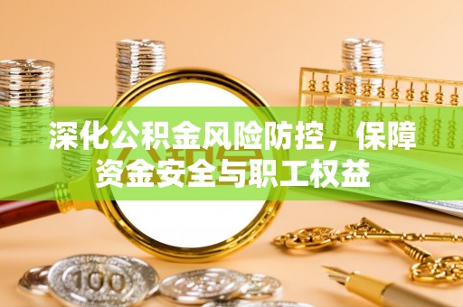 巴林右旗深化公积金风险防控，保障资金安全与职工权益