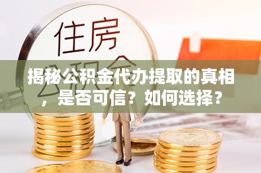 巴林右旗揭秘公积金代办提取的真相，是否可信？如何选择？