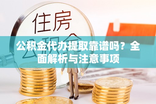 巴林右旗公积金代办提取靠谱吗？全面解析与注意事项
