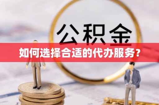 巴林右旗如何选择合适的代办服务？