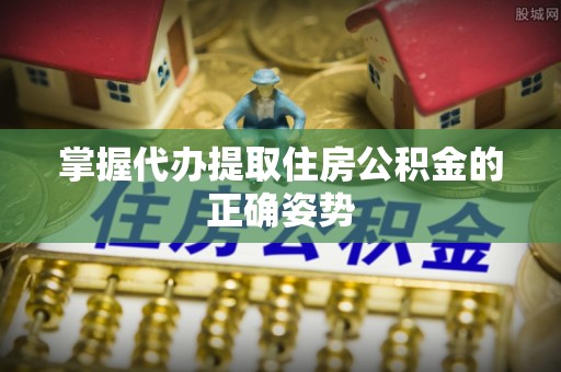 巴林右旗掌握代办提取住房公积金的正确姿势