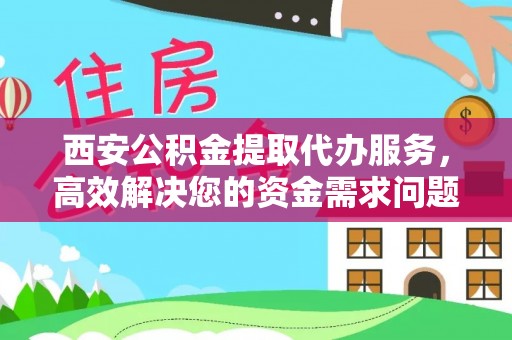 巴林右旗西安公积金提取代办服务，高效解决您的资金需求问题