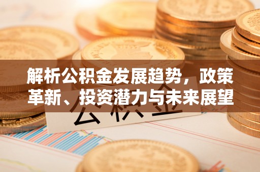 巴林右旗解析公积金发展趋势，政策革新、投资潜力与未来展望