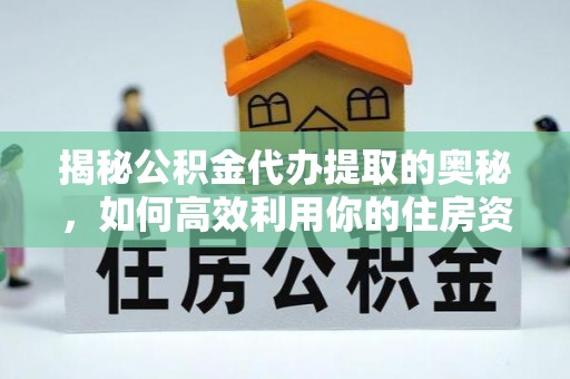 巴林右旗揭秘公积金代办提取的奥秘，如何高效利用你的住房资金