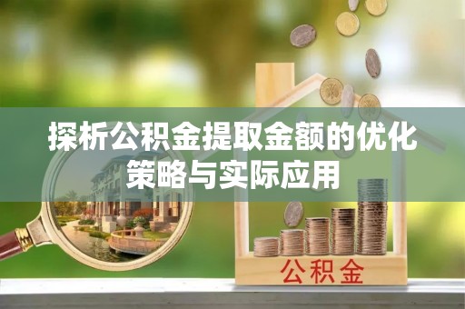 巴林右旗探析公积金提取金额的优化策略与实际应用