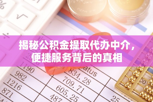 巴林右旗揭秘公积金提取代办中介，便捷服务背后的真相