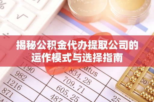 巴林右旗揭秘公积金代办提取公司的运作模式与选择指南