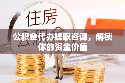 巴林右旗公积金代办提取咨询，解锁你的资金价值
