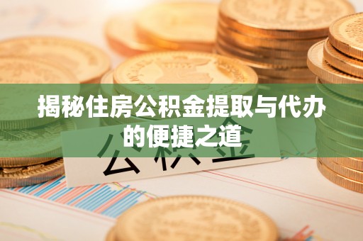 巴林右旗揭秘住房公积金提取与代办的便捷之道