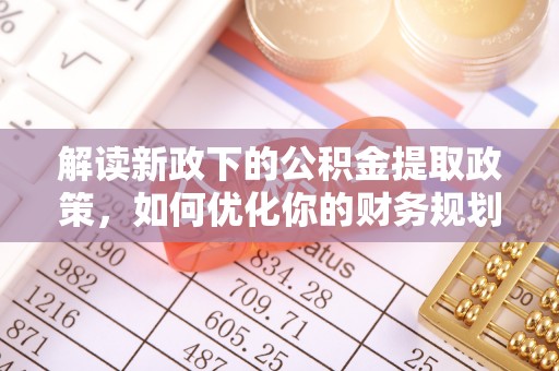 巴林右旗解读新政下的公积金提取政策，如何优化你的财务规划