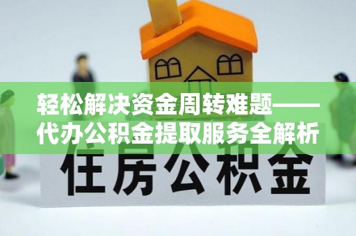 巴林右旗轻松解决资金周转难题——代办公积金提取服务全解析