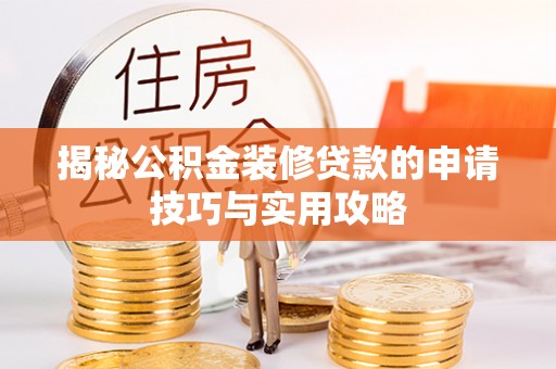 巴林右旗揭秘公积金装修贷款的申请技巧与实用攻略