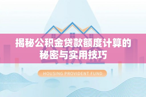 巴林右旗揭秘公积金贷款额度计算的秘密与实用技巧