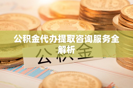 巴林右旗公积金代办提取咨询服务全解析