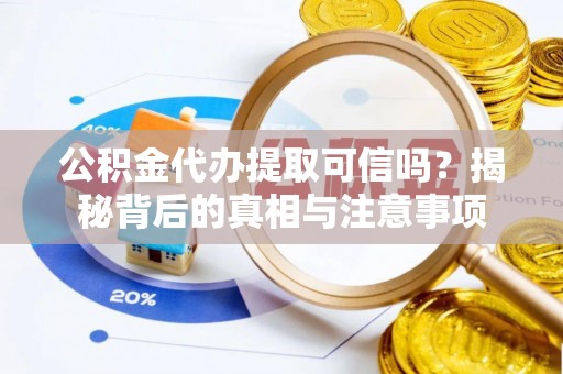 巴林右旗公积金代办提取可信吗？揭秘背后的真相与注意事项
