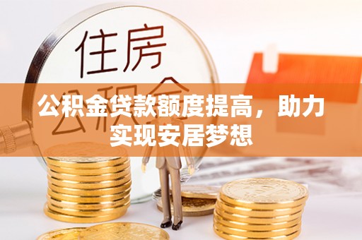 巴林右旗公积金贷款额度提高，助力实现安居梦想
