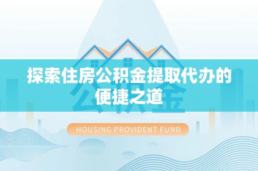 巴林右旗探索住房公积金提取代办的便捷之道