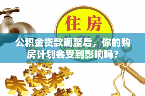 巴林右旗公积金贷款调整后，你的购房计划会受到影响吗？