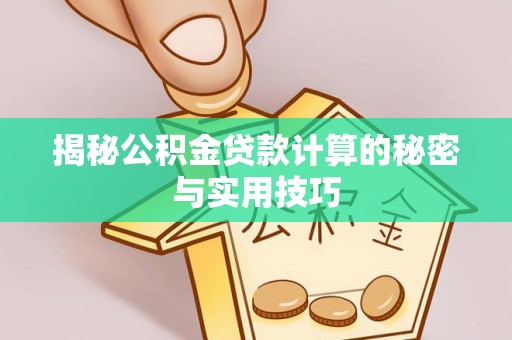 巴林右旗揭秘公积金贷款计算的秘密与实用技巧