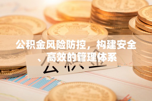 巴林右旗公积金风险防控，构建安全、高效的管理体系