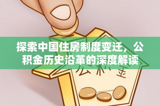 巴林右旗探索中国住房制度变迁，公积金历史沿革的深度解读