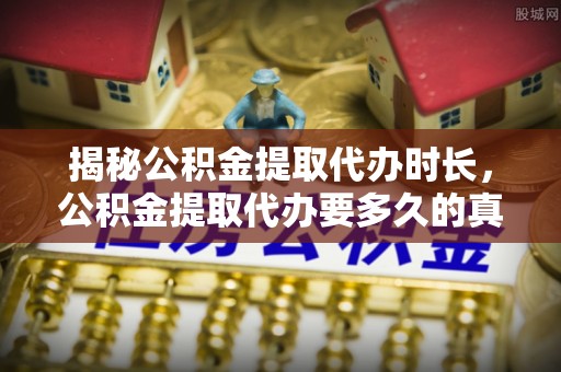 巴林右旗揭秘公积金提取代办时长，公积金提取代办要多久的真相与攻略