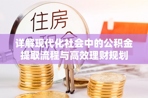 巴林右旗详解现代化社会中的公积金提取流程与高效理财规划