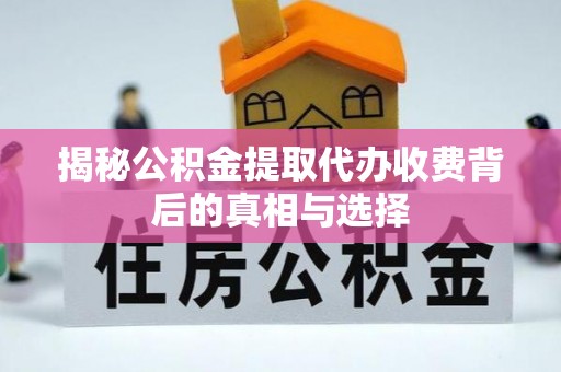 巴林右旗揭秘公积金提取代办收费背后的真相与选择