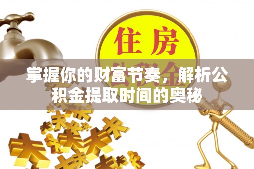 巴林右旗掌握你的财富节奏，解析公积金提取时间的奥秘