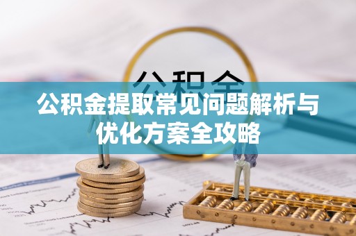 巴林右旗公积金提取常见问题解析与优化方案全攻略