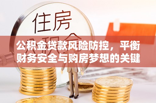 巴林右旗公积金贷款风险防控，平衡财务安全与购房梦想的关键