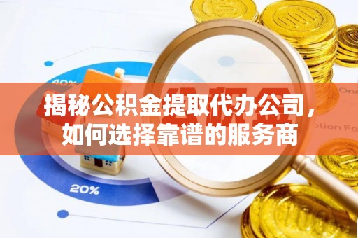 巴林右旗揭秘公积金提取代办公司，如何选择靠谱的服务商