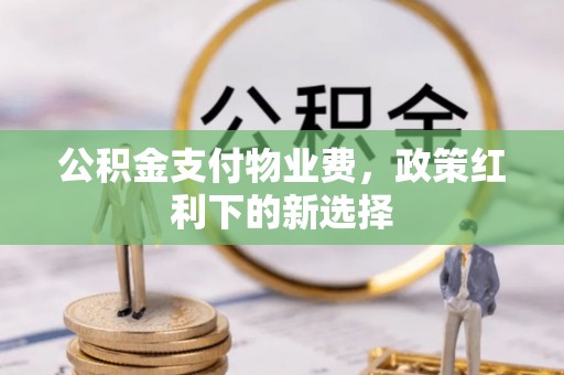 巴林右旗公积金支付物业费，政策红利下的新选择