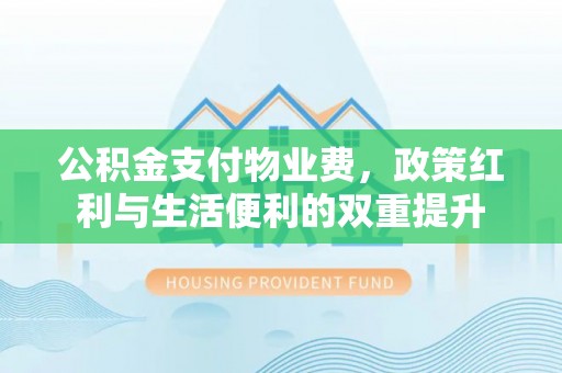 巴林右旗公积金支付物业费，政策红利与生活便利的双重提升