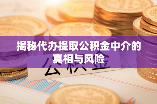 巴林右旗揭秘代办提取公积金中介的真相与风险