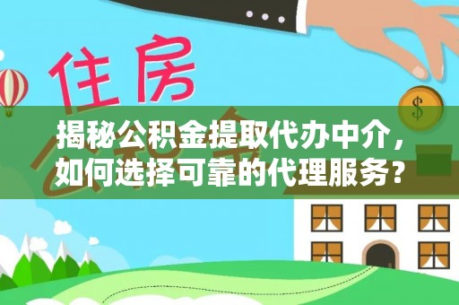 巴林右旗揭秘公积金提取代办中介，如何选择可靠的代理服务？